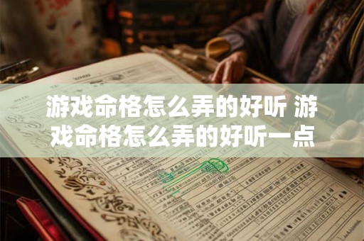 游戏命格怎么弄的好听 游戏命格怎么弄的好听一点