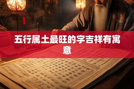 五行属土最旺的字吉祥有寓意 五行属土最旺的字吉祥有寓意