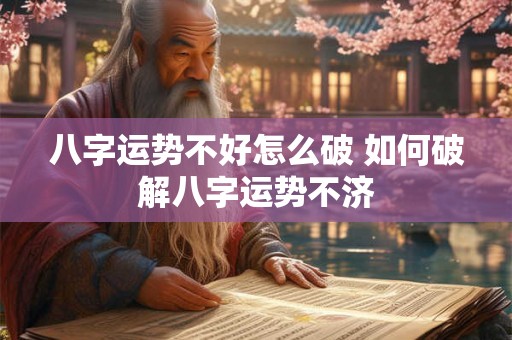 八字运势不好怎么破 如何破解八字运势不济