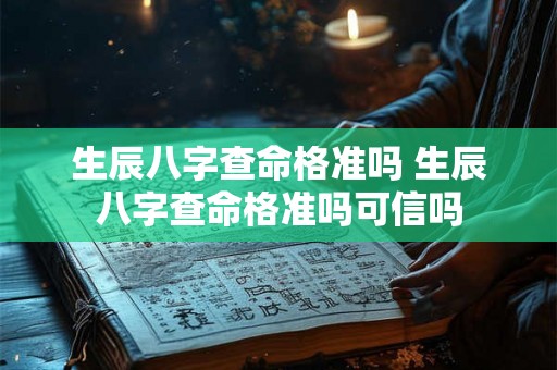 生辰八字查命格准吗 生辰八字查命格准吗可信吗