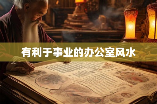 有利于事业的办公室风水 有利于事业的办公室风水