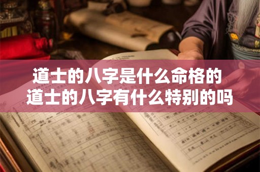 道士的八字是什么命格的 道士的八字有什么特别的吗 道士的八字是什么命格的 道士的八字有什么特别的吗