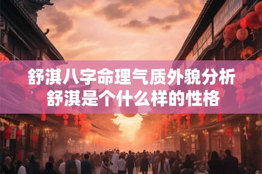 舒淇八字命理气质外貌分析 舒淇是个什么样的性格 舒淇八字命理气质外貌分析 舒淇是个什么样的性格