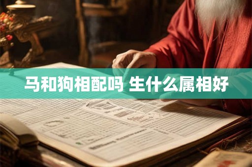 马和狗相配吗 生什么属相好 马和狗相配吗 生什么属相好