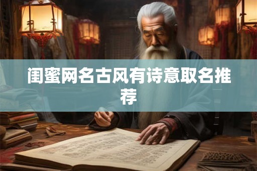 闺蜜网名古风有诗意取名推荐 闺蜜网名古风有诗意取名推荐