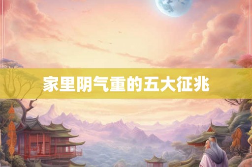 家里阴气重的五大征兆 家里阴气重的五大征兆