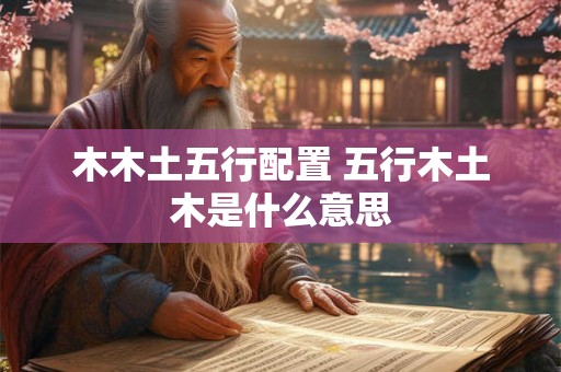 木木土五行配置 五行木土木是什么意思