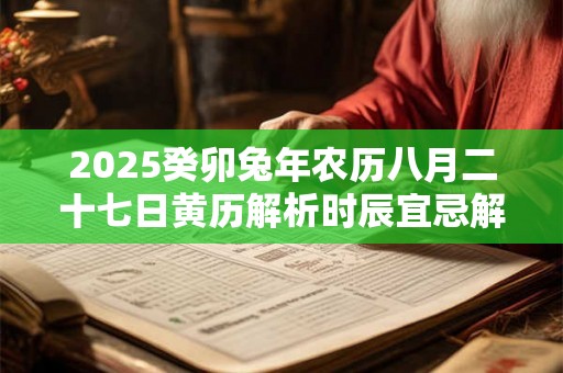 2025癸卯兔年农历八月二十七日黄历解析时辰宜忌解析 2025癸卯兔年农历八月二十七日黄历解析时辰宜忌解析