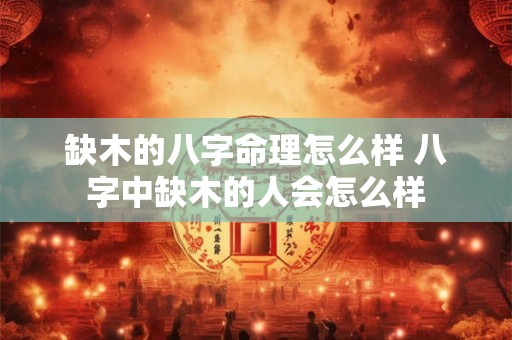 缺木的八字命理怎么样 八字中缺木的人会怎么样 缺木的八字命理怎么样 八字中缺木的人会怎么样