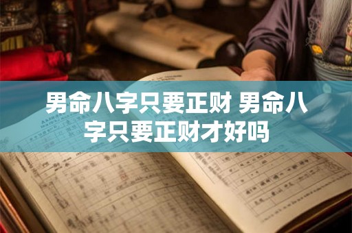 男命八字只要正财 男命八字只要正财才好吗 男命八字只要正财 男命八字只要正财才好吗