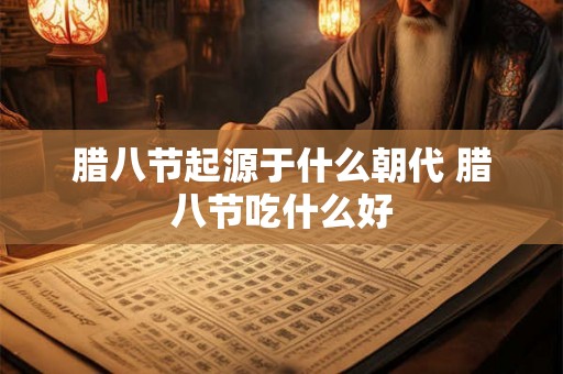 腊八节起源于什么朝代 腊八节吃什么好 腊八节起源于什么朝代 腊八节吃什么好