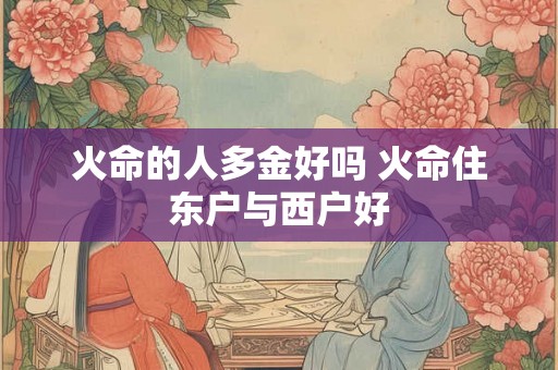 火命的人多金好吗 火命住东户与西户好