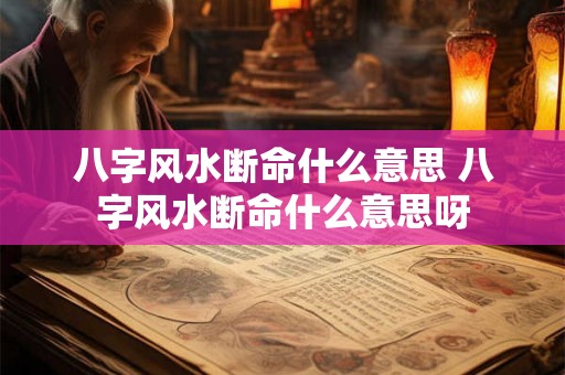 八字风水断命什么意思 八字风水断命什么意思呀 八字风水断命什么意思 八字风水断命什么意思呀