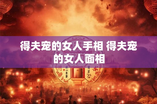 得夫宠的女人手相 得夫宠的女人面相