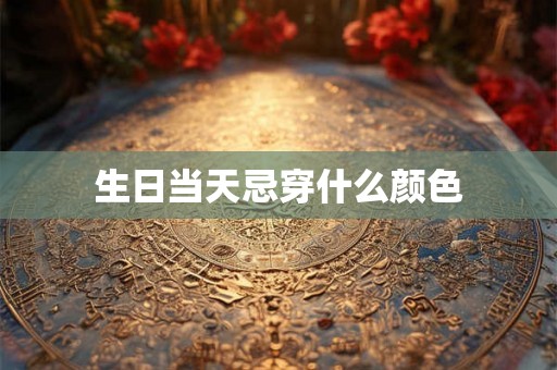生日当天忌穿什么颜色 生日当天忌穿什么颜色