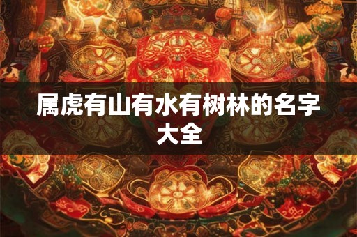 属虎有山有水有树林的名字大全 属虎有山有水有树林的名字大全