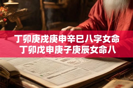 丁卯庚戌庚申辛巳八字女命 丁卯戊申庚子庚辰女命八字 丁卯庚戌庚申辛巳八字女命 丁卯戊申庚子庚辰女命八字