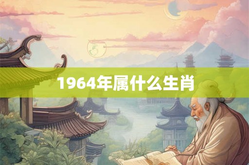 1964年属什么生肖 1964年属什么生肖