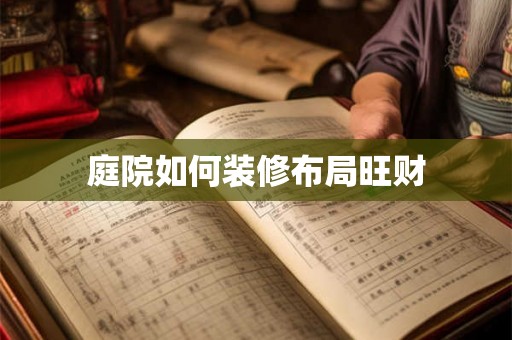庭院如何装修布局旺财 庭院如何装修布局旺财