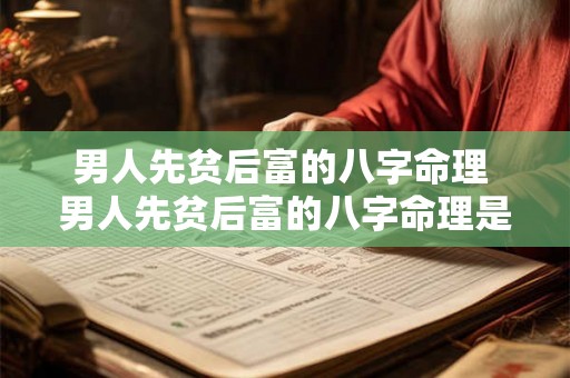男人先贫后富的八字命理 男人先贫后富的八字命理是什么 男人先贫后富的八字命理 男人先贫后富的八字命理是什么