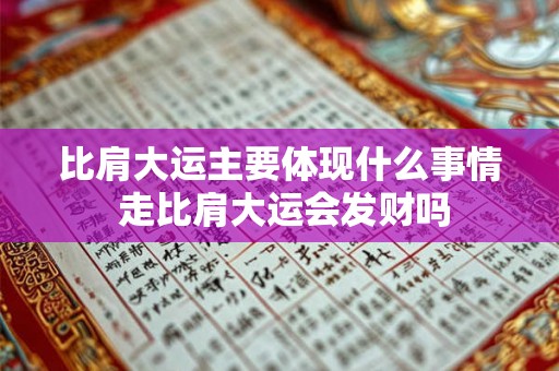 比肩大运主要体现什么事情 走比肩大运会发财吗 比肩大运主要体现什么事情 走比肩大运会发财吗