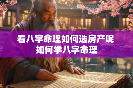 看八字命理如何选房产呢 如何学八字命理