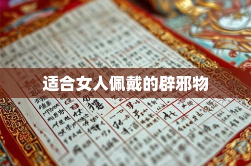 适合女人佩戴的辟邪物 适合女人佩戴的辟邪物