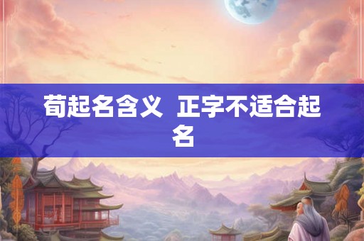 荀起名含义 正字不适合起名 荀起名含义 正字不适合起名