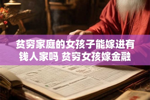 贫穷家庭的女孩子能嫁进有钱人家吗 贫穷女孩嫁金融世家的命格怎么样 贫穷家庭的女孩子能嫁进有钱人家吗 贫穷女孩嫁金融世家的命格怎么样