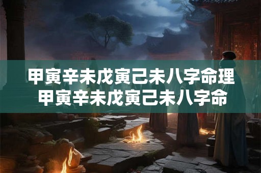 甲寅辛未戊寅己未八字命理 甲寅辛未戊寅己未八字命理详解