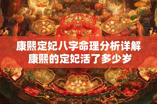 康熙定妃八字命理分析详解 康熙的定妃活了多少岁 康熙定妃八字命理分析详解 康熙的定妃活了多少岁