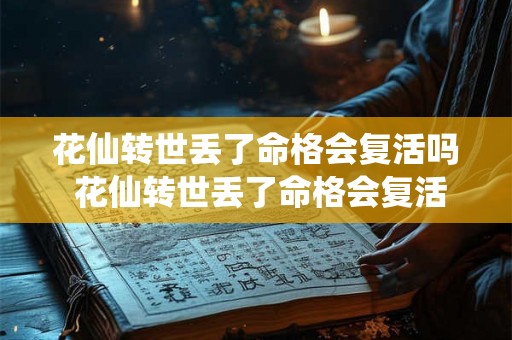 花仙转世丢了命格会复活吗 花仙转世丢了命格会复活吗知乎