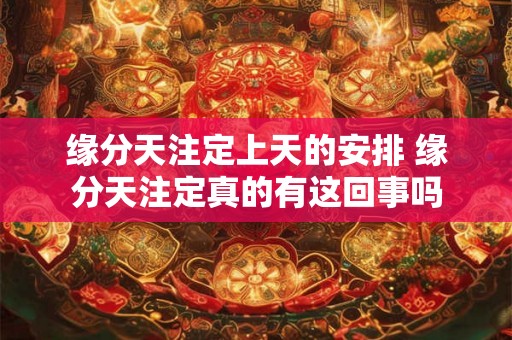 缘分天注定上天的安排 缘分天注定真的有这回事吗 缘分天注定上天的安排 缘分天注定真的有这回事吗