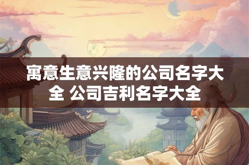 寓意生意兴隆的公司名字大全 公司吉利名字大全