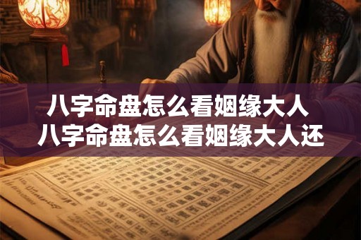 八字命盘怎么看姻缘大人 八字命盘怎么看姻缘大人还是小孩 八字命盘怎么看姻缘大人 八字命盘怎么看姻缘大人还是小孩