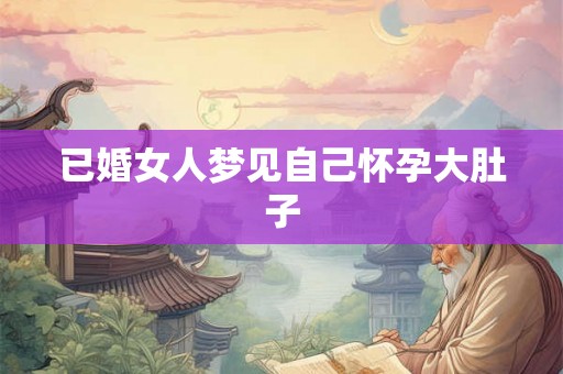 已婚女人梦见自己怀孕大肚子