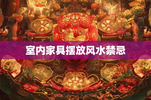 室内家具摆放风水禁忌 室内家具摆放风水禁忌