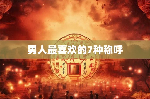 男人最喜欢的7种称呼 男人最喜欢的7种称呼