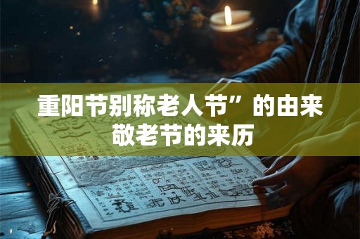 重阳节别称老人节”的由来 敬老节的来历 重阳节别称老人节”的由来 敬老节的来历