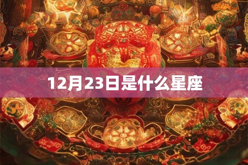 12月23日是什么星座 12月23日是什么星座