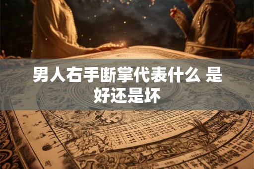 男人右手断掌代表什么 是好还是坏
