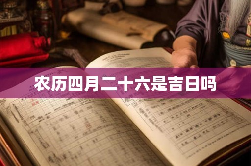 农历四月二十六是吉日吗 农历四月二十六是吉日吗