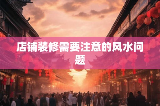 店铺装修需要注意的风水问题 店铺装修需要注意的风水问题