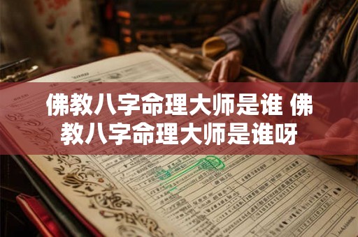 佛教八字命理大师是谁 佛教八字命理大师是谁呀