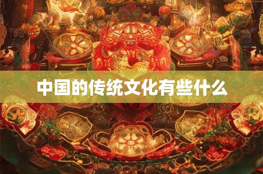 中国的传统文化有些什么 中国的传统文化有些什么