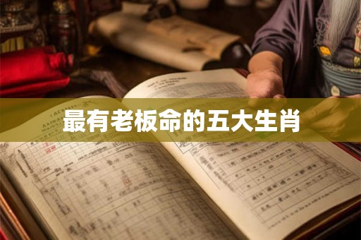 最有老板命的五大生肖