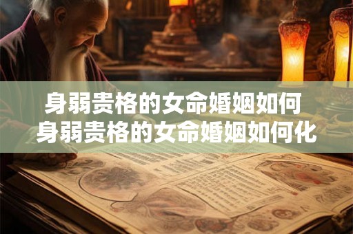 身弱贵格的女命婚姻如何 身弱贵格的女命婚姻如何化解
