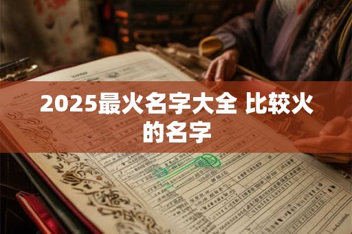 2025最火名字大全 比较火的名字