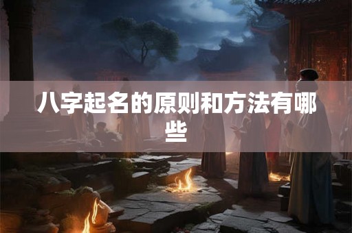 八字起名的原则和方法有哪些 八字起名的原则和方法有哪些
