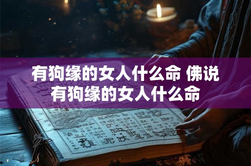 有狗缘的女人什么命 佛说有狗缘的女人什么命 有狗缘的女人什么命 佛说有狗缘的女人什么命